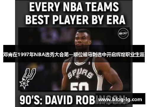 邓肯在1997年NBA选秀大会第一顺位被马刺选中开启辉煌职业生涯