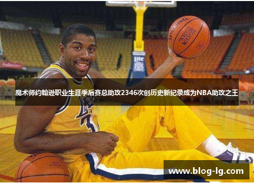 魔术师约翰逊职业生涯季后赛总助攻2346次创历史新纪录成为NBA助攻之王