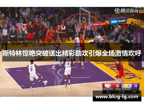 斯特林惊艳突破送出精彩助攻引爆全场激情欢呼