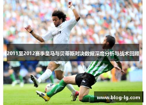 2011至2012赛季皇马与贝蒂斯对决数据深度分析与战术回顾