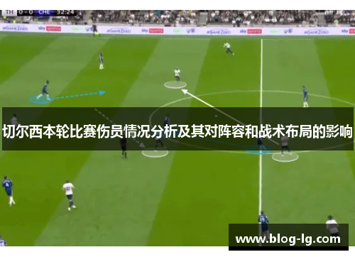 切尔西本轮比赛伤员情况分析及其对阵容和战术布局的影响
