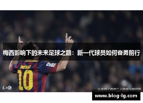 梅西影响下的未来足球之路：新一代球员如何奋勇前行