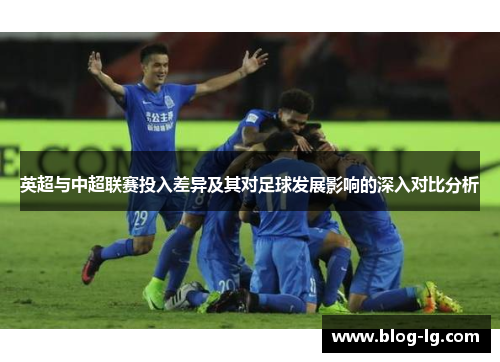 英超与中超联赛投入差异及其对足球发展影响的深入对比分析