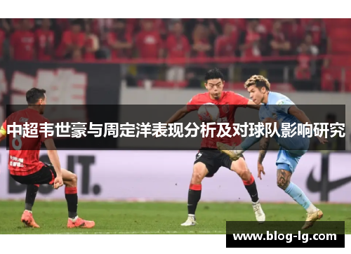 中超韦世豪与周定洋表现分析及对球队影响研究
