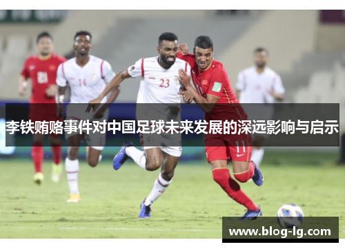 李铁贿赂事件对中国足球未来发展的深远影响与启示