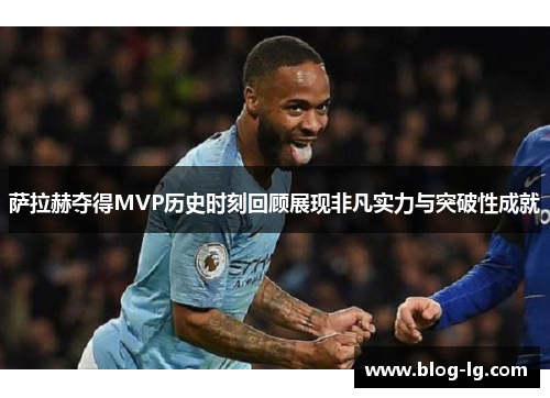 萨拉赫夺得MVP历史时刻回顾展现非凡实力与突破性成就