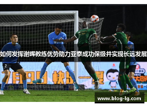 如何发挥谢晖教练优势助力亚泰成功保级并实现长远发展