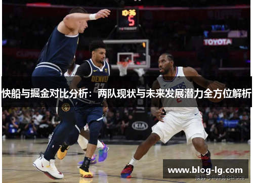 快船与掘金对比分析：两队现状与未来发展潜力全方位解析