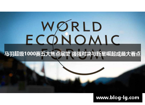 马羽超级1000赛五大焦点展望 强强对决与新星崛起成最大看点