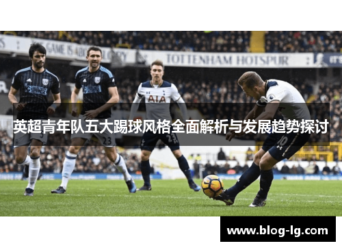 英超青年队五大踢球风格全面解析与发展趋势探讨