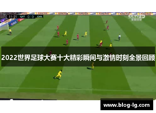 2022世界足球大赛十大精彩瞬间与激情时刻全景回顾