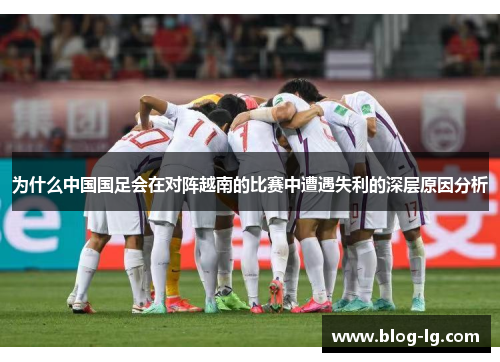 为什么中国国足会在对阵越南的比赛中遭遇失利的深层原因分析 为什么中国国足会在对阵越南的比赛中遭遇失利的深层原因分析