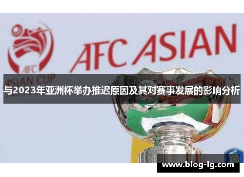 与2023年亚洲杯举办推迟原因及其对赛事发展的影响分析 与2023年亚洲杯举办推迟原因及其对赛事发展的影响分析
