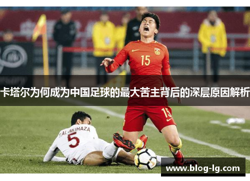 卡塔尔为何成为中国足球的最大苦主背后的深层原因解析