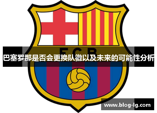 巴塞罗那是否会更换队徽以及未来的可能性分析 巴塞罗那是否会更换队徽以及未来的可能性分析