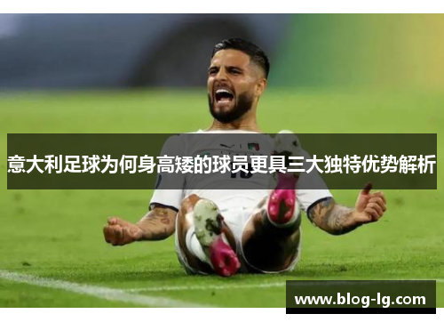 意大利足球为何身高矮的球员更具三大独特优势解析