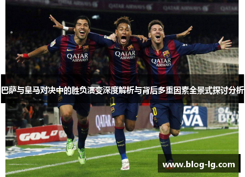巴萨与皇马对决中的胜负演变深度解析与背后多重因素全景式探讨分析